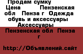 Продам сумку 35*25*9 › Цена ­ 800 - Пензенская обл., Пенза г. Одежда, обувь и аксессуары » Аксессуары   . Пензенская обл.,Пенза г.